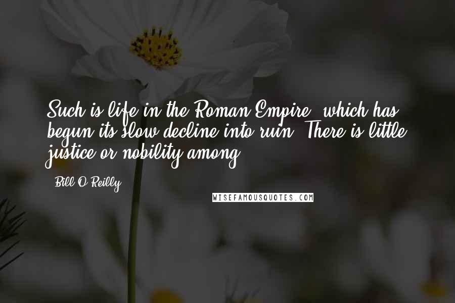 Bill O'Reilly Quotes: Such is life in the Roman Empire, which has begun its slow decline into ruin. There is little justice or nobility among