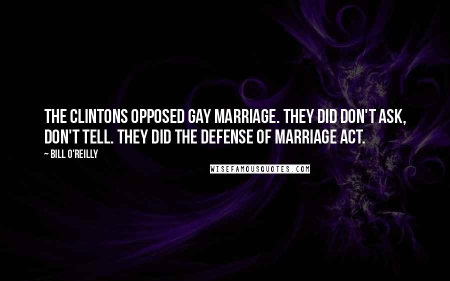 Bill O'Reilly Quotes: The Clintons opposed gay marriage. They did don't ask, don't tell. They did the Defense of Marriage Act.