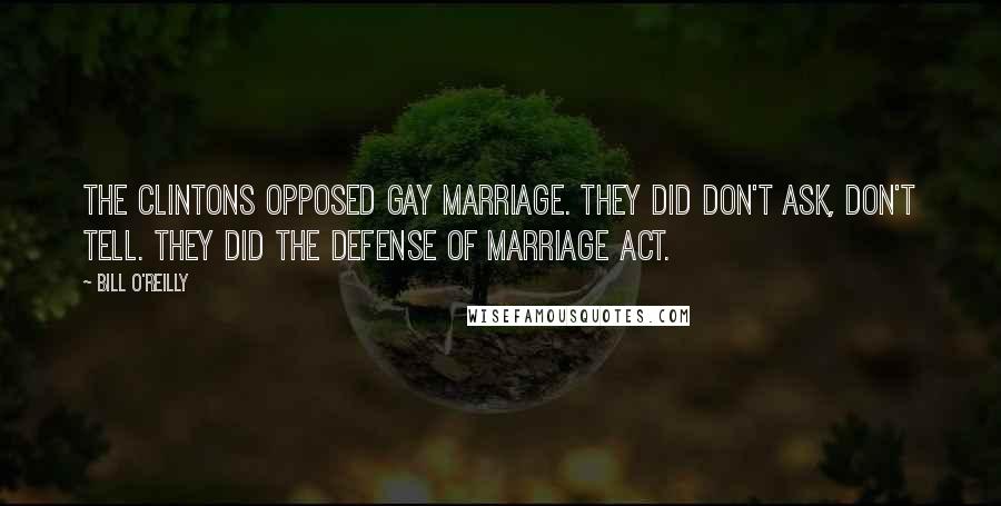 Bill O'Reilly Quotes: The Clintons opposed gay marriage. They did don't ask, don't tell. They did the Defense of Marriage Act.