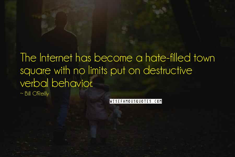 Bill O'Reilly Quotes: The Internet has become a hate-filled town square with no limits put on destructive verbal behavior.