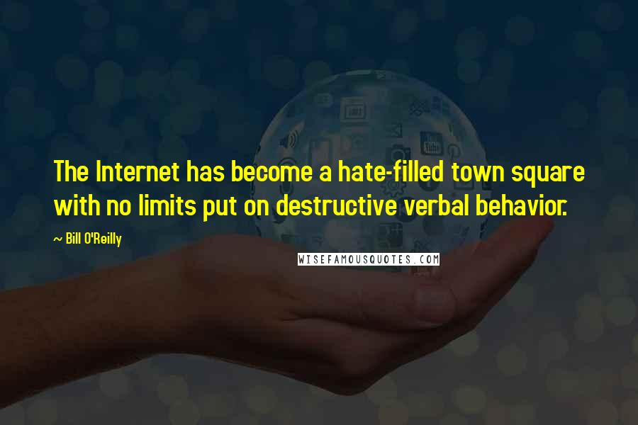 Bill O'Reilly Quotes: The Internet has become a hate-filled town square with no limits put on destructive verbal behavior.