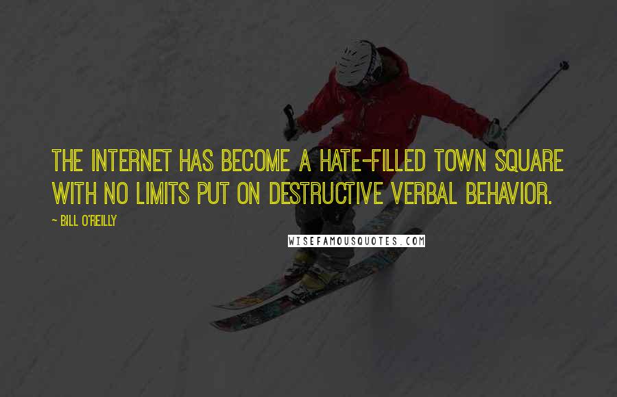 Bill O'Reilly Quotes: The Internet has become a hate-filled town square with no limits put on destructive verbal behavior.