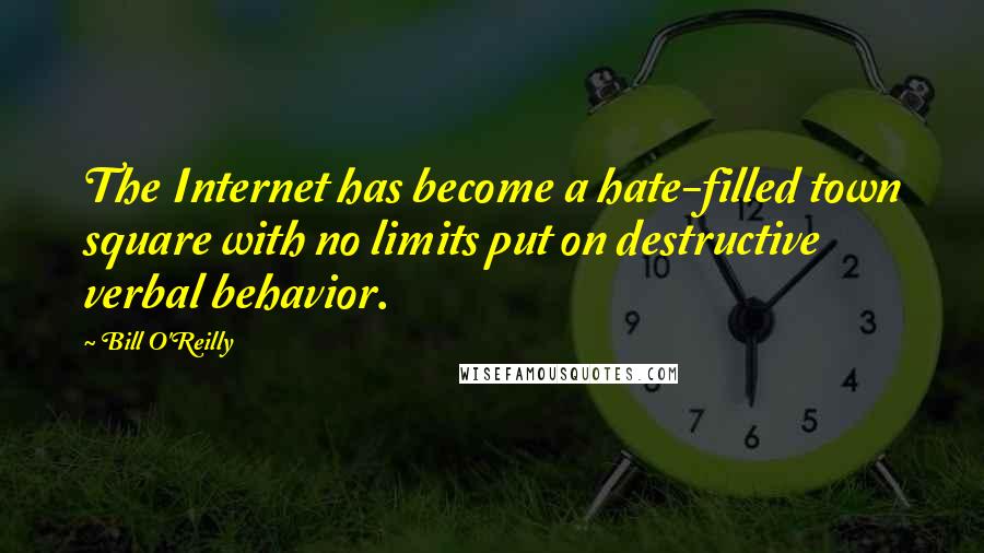 Bill O'Reilly Quotes: The Internet has become a hate-filled town square with no limits put on destructive verbal behavior.