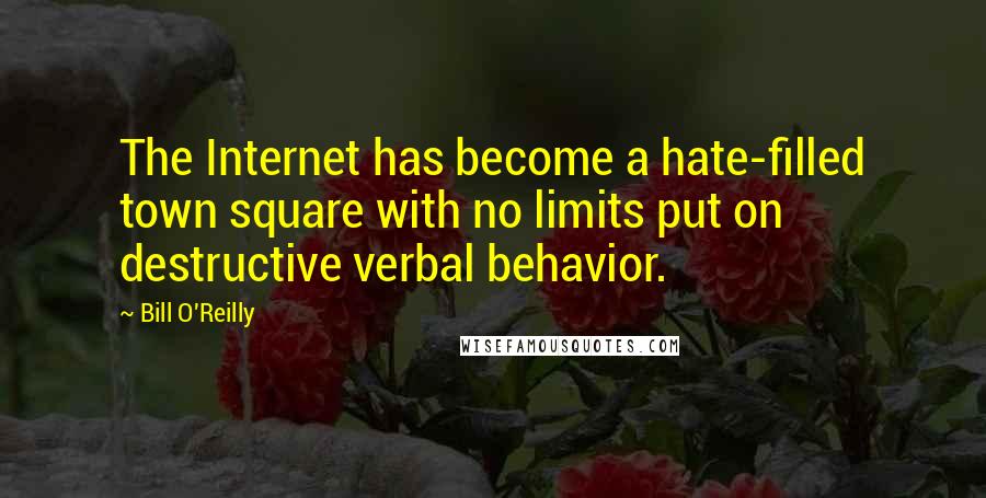 Bill O'Reilly Quotes: The Internet has become a hate-filled town square with no limits put on destructive verbal behavior.