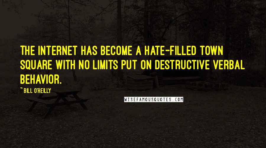 Bill O'Reilly Quotes: The Internet has become a hate-filled town square with no limits put on destructive verbal behavior.