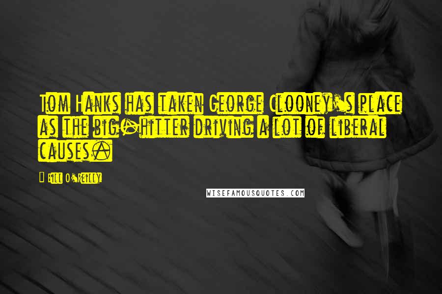 Bill O'Reilly Quotes: Tom Hanks has taken George Clooney's place as the big-hitter driving a lot of liberal causes.