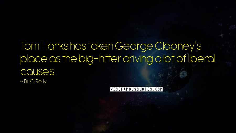 Bill O'Reilly Quotes: Tom Hanks has taken George Clooney's place as the big-hitter driving a lot of liberal causes.