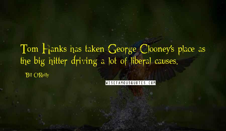 Bill O'Reilly Quotes: Tom Hanks has taken George Clooney's place as the big-hitter driving a lot of liberal causes.