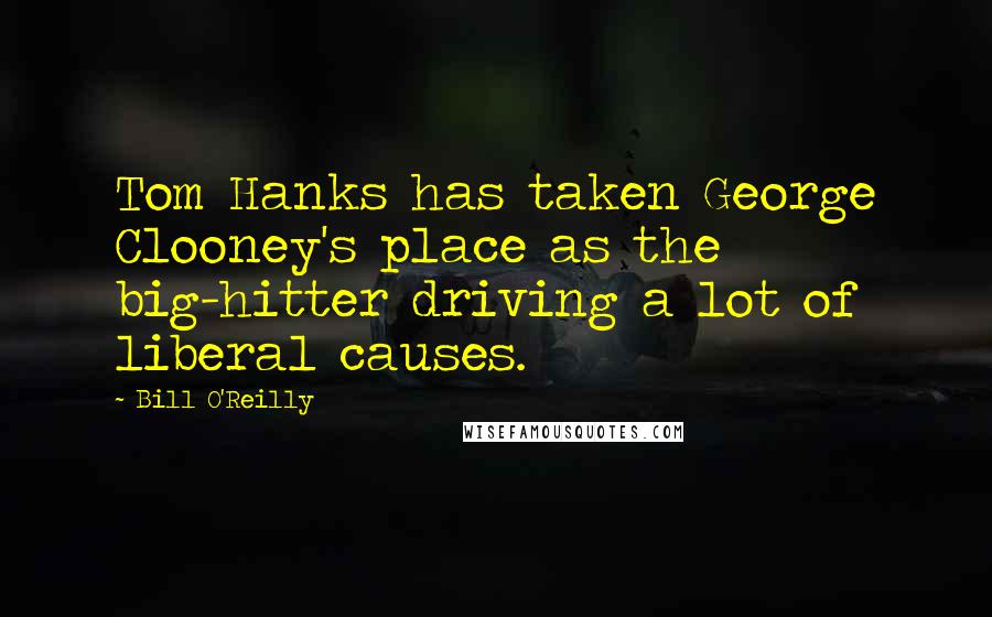 Bill O'Reilly Quotes: Tom Hanks has taken George Clooney's place as the big-hitter driving a lot of liberal causes.