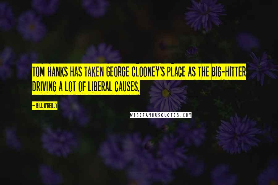 Bill O'Reilly Quotes: Tom Hanks has taken George Clooney's place as the big-hitter driving a lot of liberal causes.