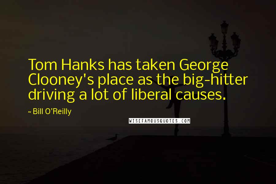 Bill O'Reilly Quotes: Tom Hanks has taken George Clooney's place as the big-hitter driving a lot of liberal causes.