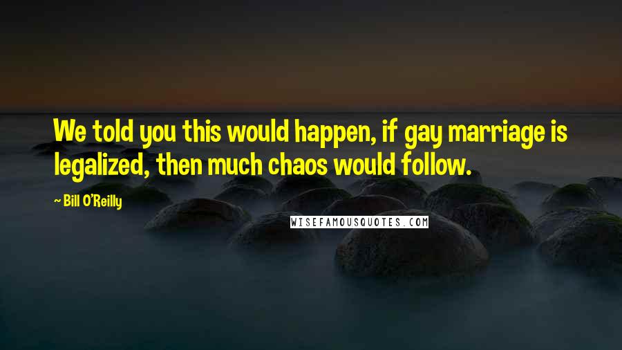 Bill O'Reilly Quotes: We told you this would happen, if gay marriage is legalized, then much chaos would follow.