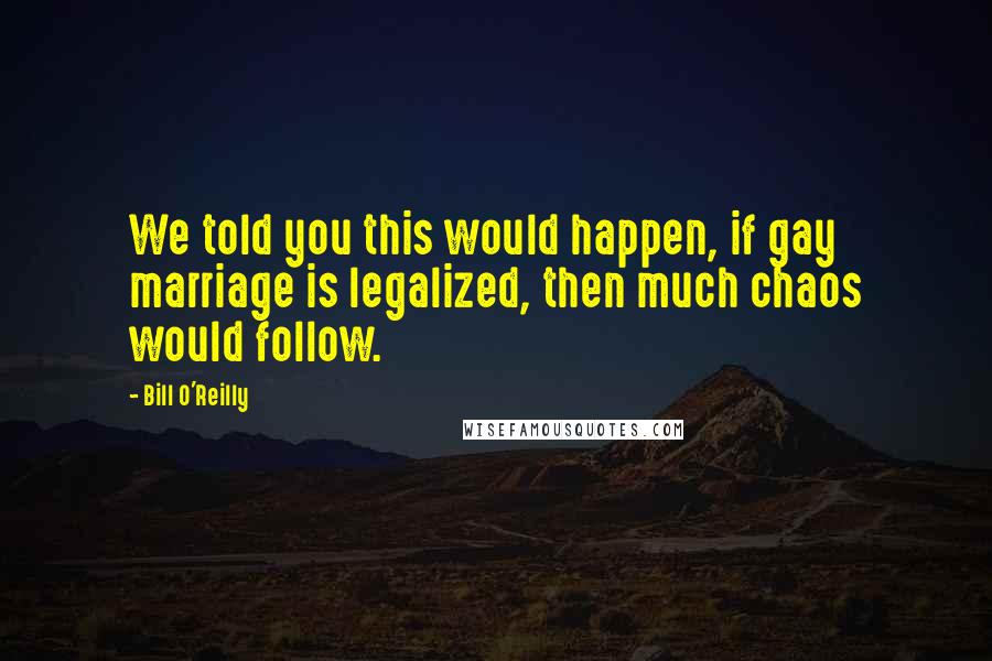 Bill O'Reilly Quotes: We told you this would happen, if gay marriage is legalized, then much chaos would follow.