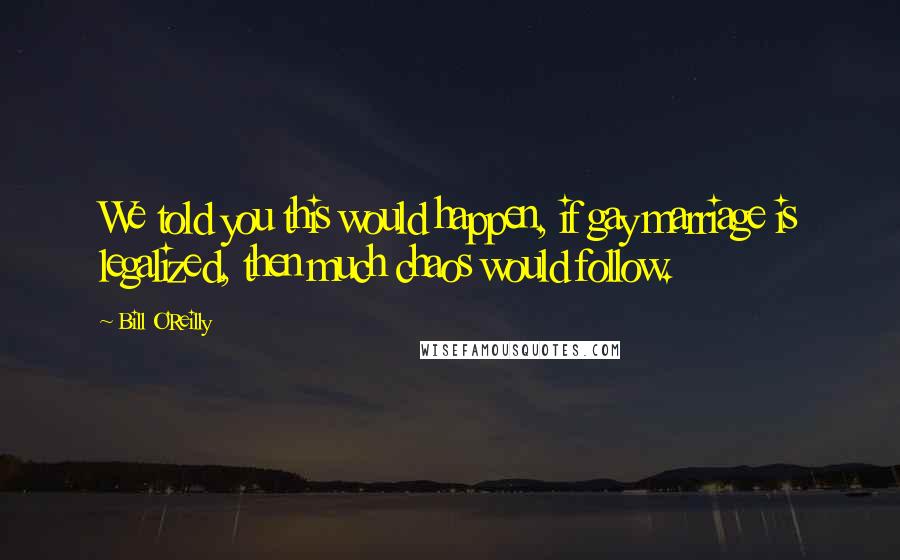 Bill O'Reilly Quotes: We told you this would happen, if gay marriage is legalized, then much chaos would follow.