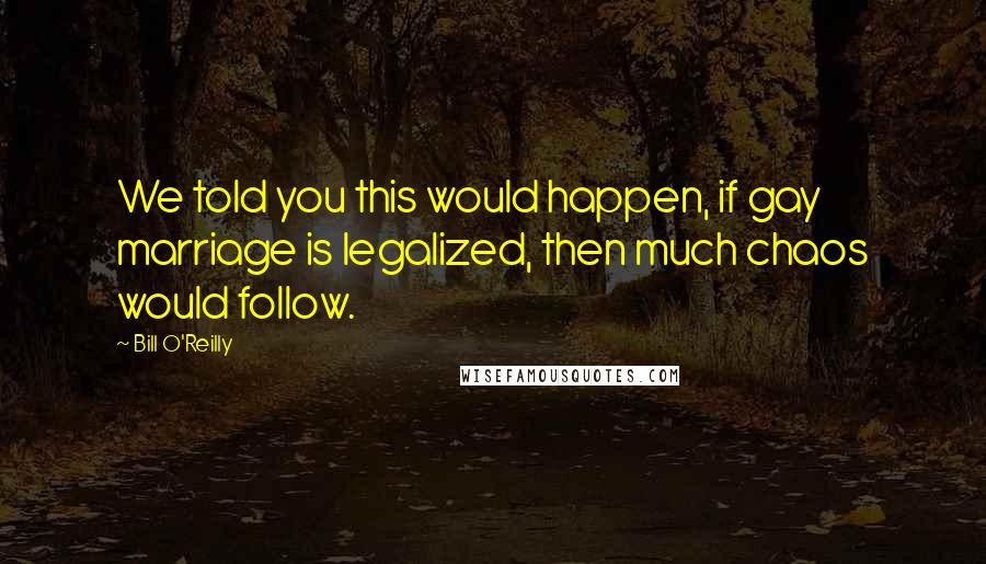 Bill O'Reilly Quotes: We told you this would happen, if gay marriage is legalized, then much chaos would follow.