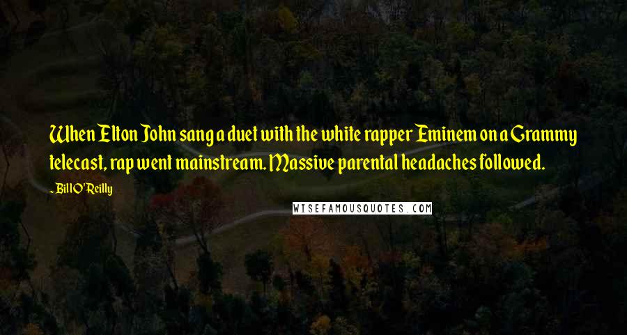 Bill O'Reilly Quotes: When Elton John sang a duet with the white rapper Eminem on a Grammy telecast, rap went mainstream. Massive parental headaches followed.