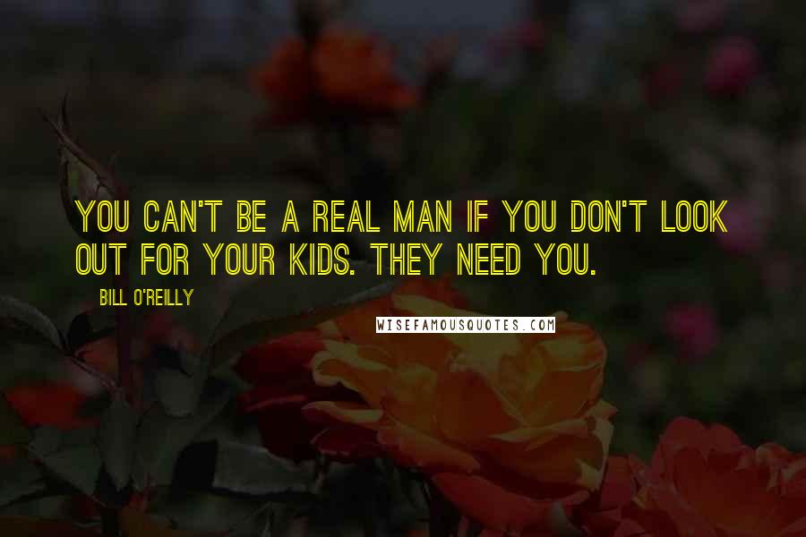 Bill O'Reilly Quotes: You can't be a real man if you don't look out for your kids. They need you.