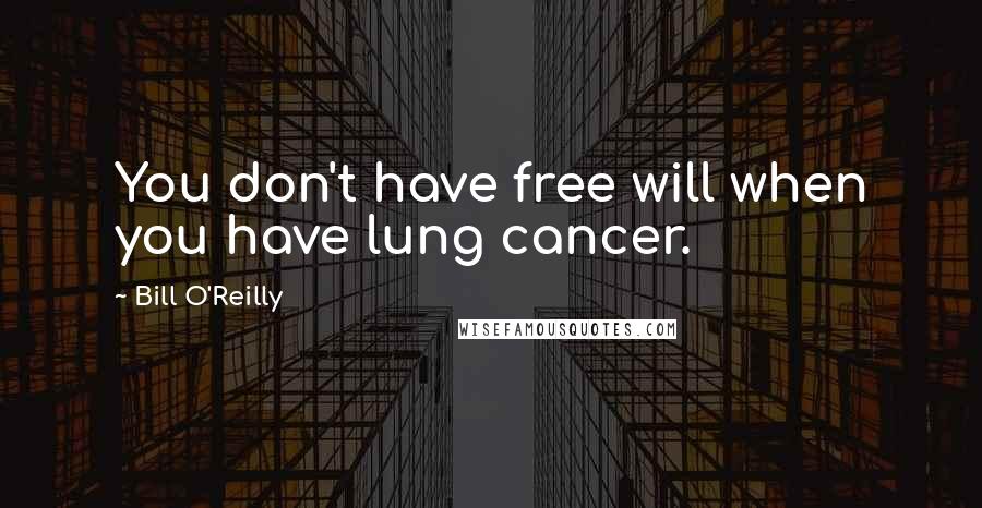 Bill O'Reilly Quotes: You don't have free will when you have lung cancer.