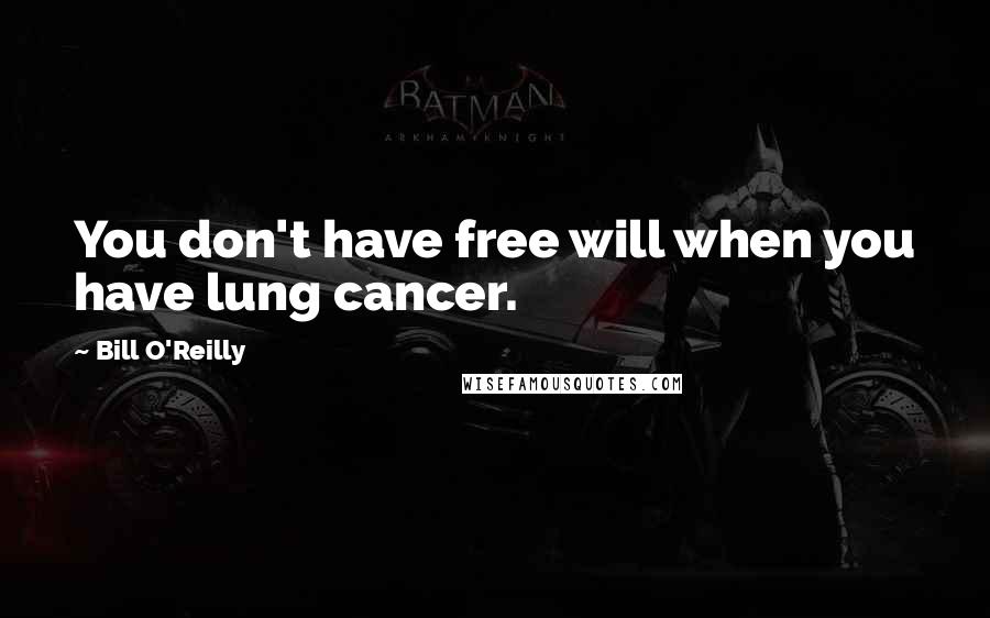 Bill O'Reilly Quotes: You don't have free will when you have lung cancer.