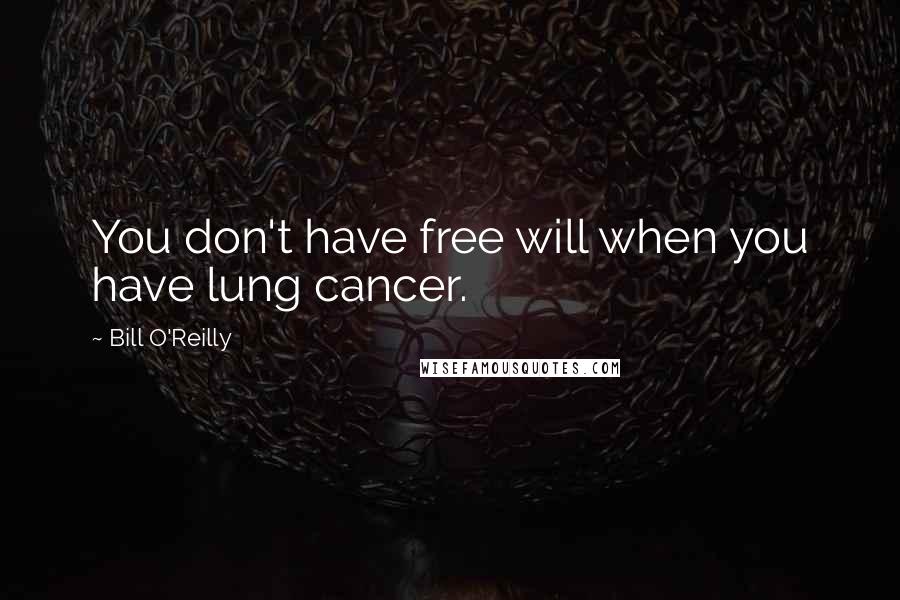 Bill O'Reilly Quotes: You don't have free will when you have lung cancer.