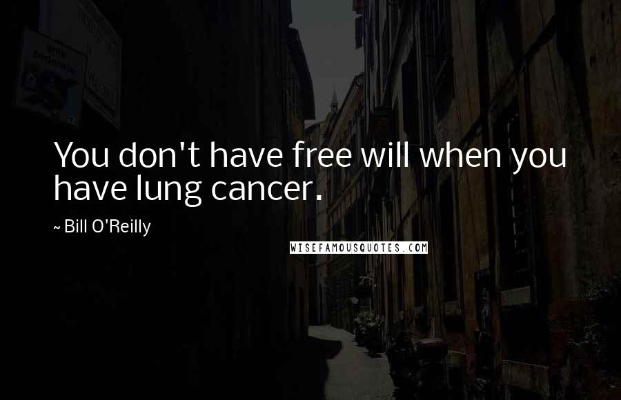 Bill O'Reilly Quotes: You don't have free will when you have lung cancer.