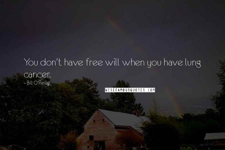 Bill O'Reilly Quotes: You don't have free will when you have lung cancer.