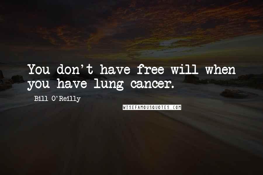 Bill O'Reilly Quotes: You don't have free will when you have lung cancer.