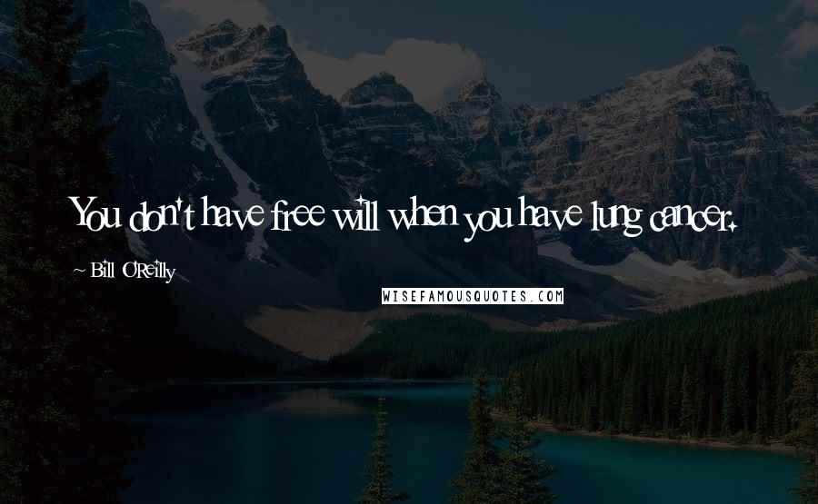 Bill O'Reilly Quotes: You don't have free will when you have lung cancer.