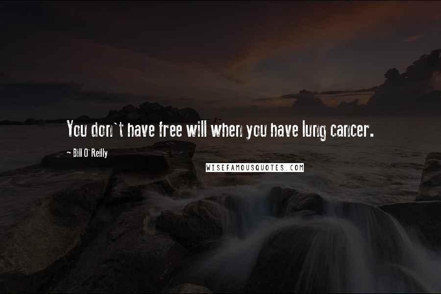 Bill O'Reilly Quotes: You don't have free will when you have lung cancer.