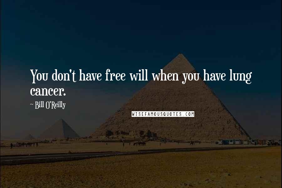 Bill O'Reilly Quotes: You don't have free will when you have lung cancer.