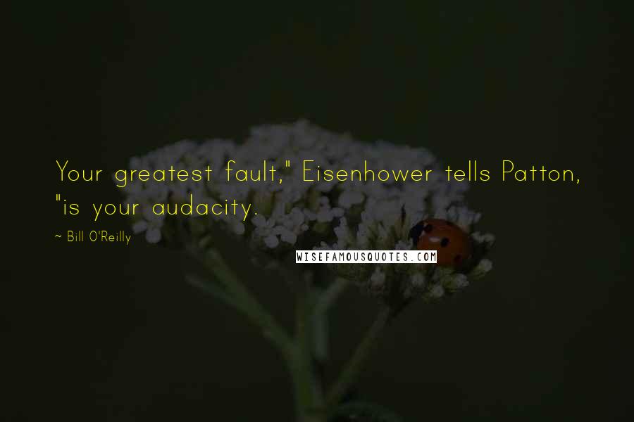 Bill O'Reilly Quotes: Your greatest fault," Eisenhower tells Patton, "is your audacity.