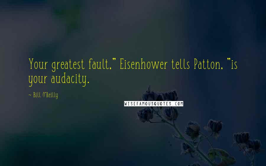 Bill O'Reilly Quotes: Your greatest fault," Eisenhower tells Patton, "is your audacity.
