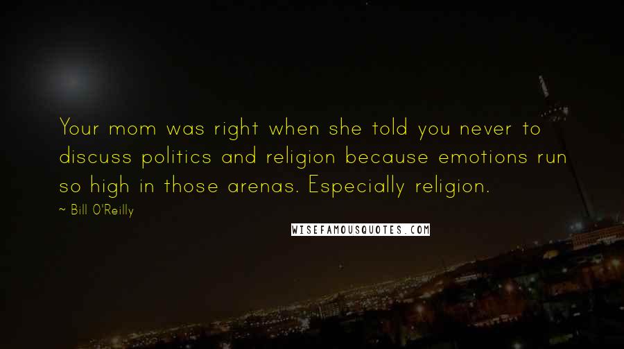 Bill O'Reilly Quotes: Your mom was right when she told you never to discuss politics and religion because emotions run so high in those arenas. Especially religion.