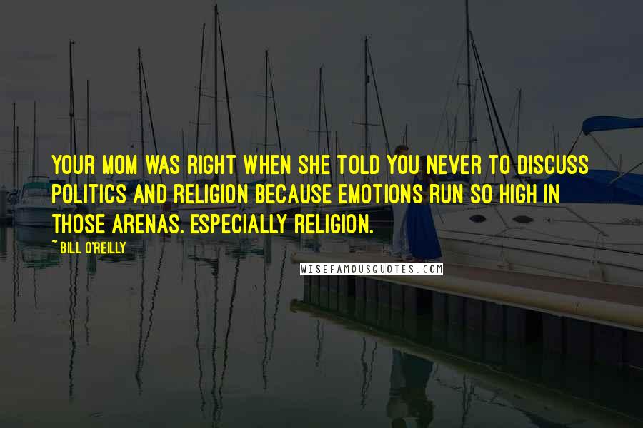 Bill O'Reilly Quotes: Your mom was right when she told you never to discuss politics and religion because emotions run so high in those arenas. Especially religion.