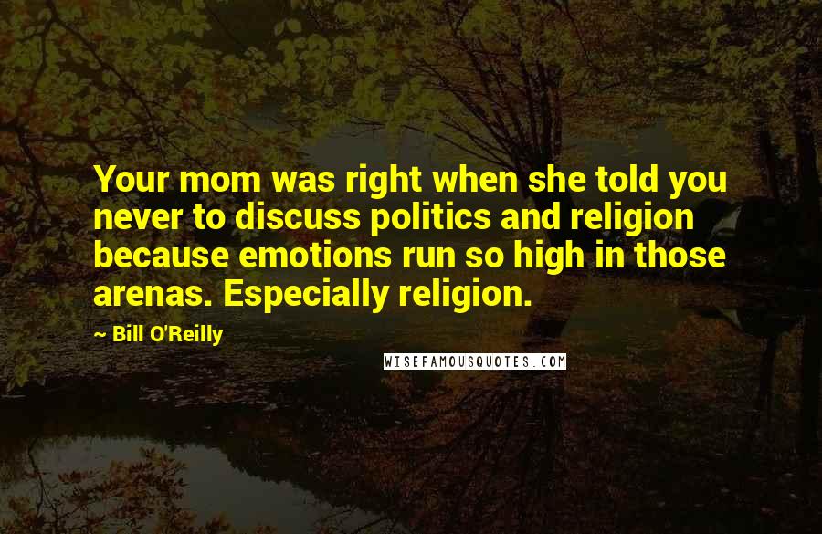 Bill O'Reilly Quotes: Your mom was right when she told you never to discuss politics and religion because emotions run so high in those arenas. Especially religion.