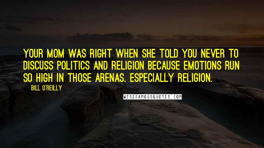 Bill O'Reilly Quotes: Your mom was right when she told you never to discuss politics and religion because emotions run so high in those arenas. Especially religion.