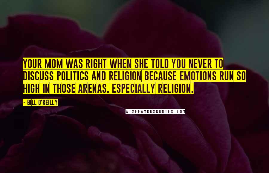 Bill O'Reilly Quotes: Your mom was right when she told you never to discuss politics and religion because emotions run so high in those arenas. Especially religion.