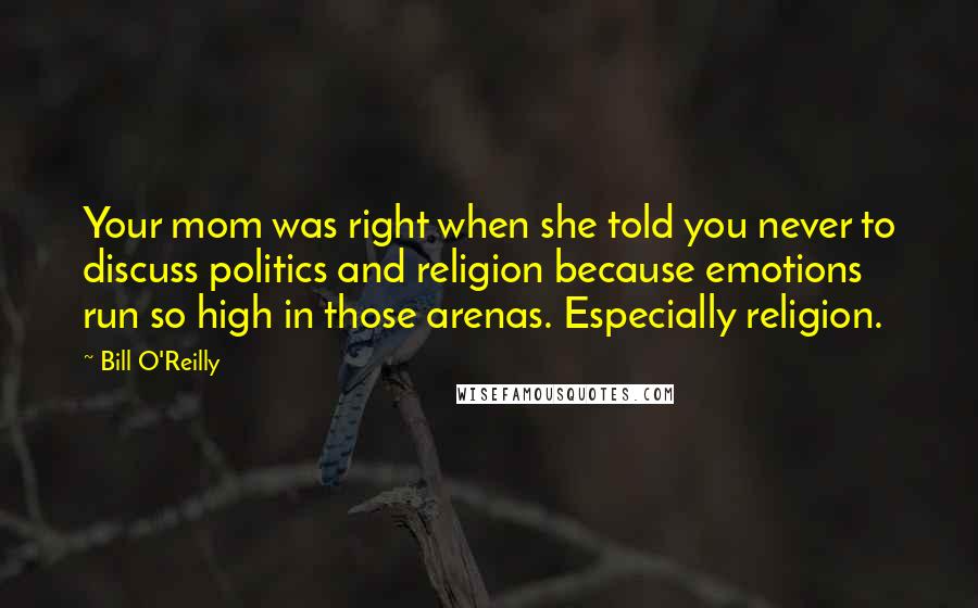 Bill O'Reilly Quotes: Your mom was right when she told you never to discuss politics and religion because emotions run so high in those arenas. Especially religion.