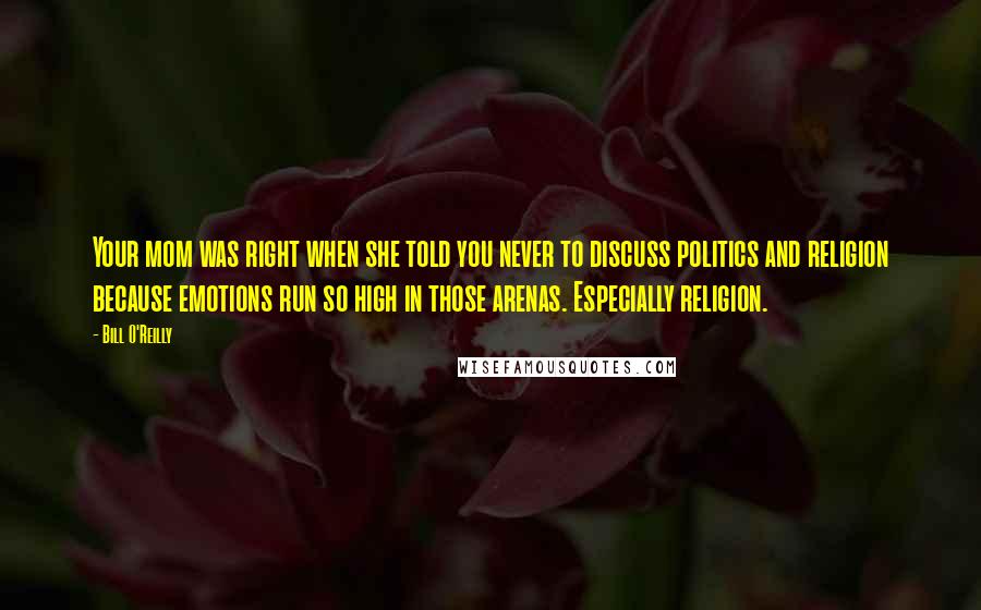 Bill O'Reilly Quotes: Your mom was right when she told you never to discuss politics and religion because emotions run so high in those arenas. Especially religion.