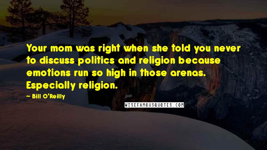 Bill O'Reilly Quotes: Your mom was right when she told you never to discuss politics and religion because emotions run so high in those arenas. Especially religion.