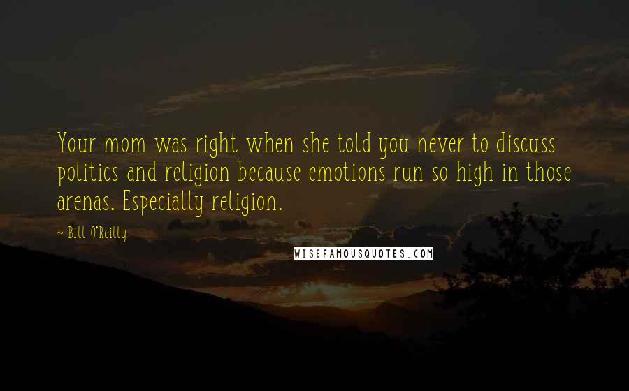 Bill O'Reilly Quotes: Your mom was right when she told you never to discuss politics and religion because emotions run so high in those arenas. Especially religion.