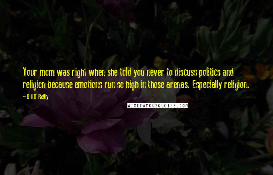 Bill O'Reilly Quotes: Your mom was right when she told you never to discuss politics and religion because emotions run so high in those arenas. Especially religion.