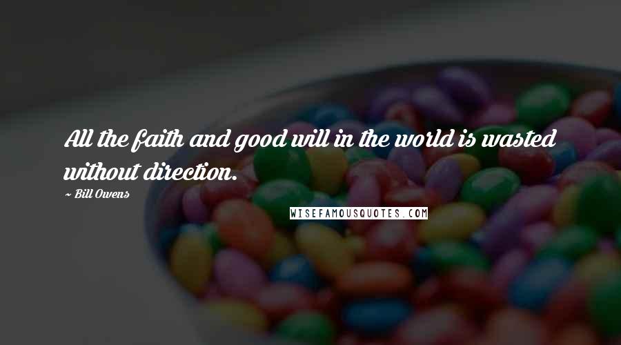 Bill Owens Quotes: All the faith and good will in the world is wasted without direction.