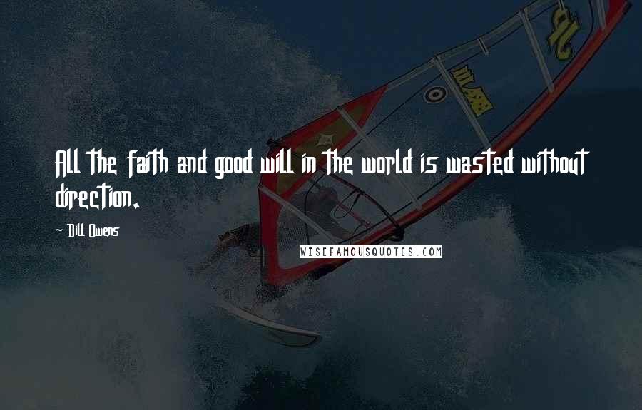 Bill Owens Quotes: All the faith and good will in the world is wasted without direction.