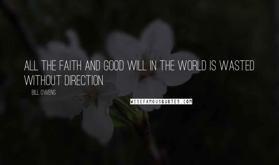 Bill Owens Quotes: All the faith and good will in the world is wasted without direction.