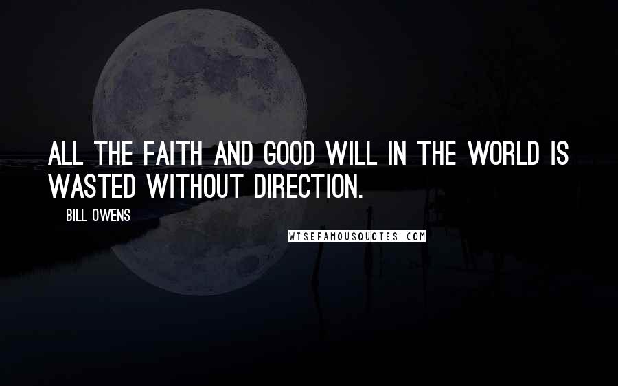 Bill Owens Quotes: All the faith and good will in the world is wasted without direction.