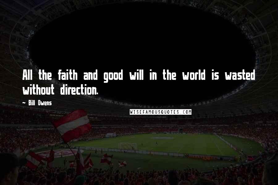 Bill Owens Quotes: All the faith and good will in the world is wasted without direction.