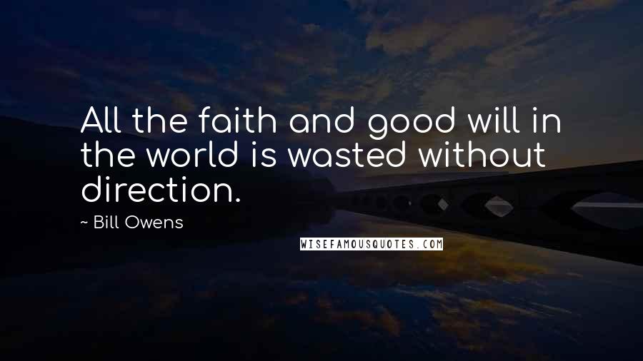 Bill Owens Quotes: All the faith and good will in the world is wasted without direction.