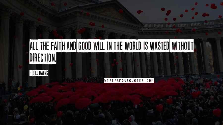 Bill Owens Quotes: All the faith and good will in the world is wasted without direction.