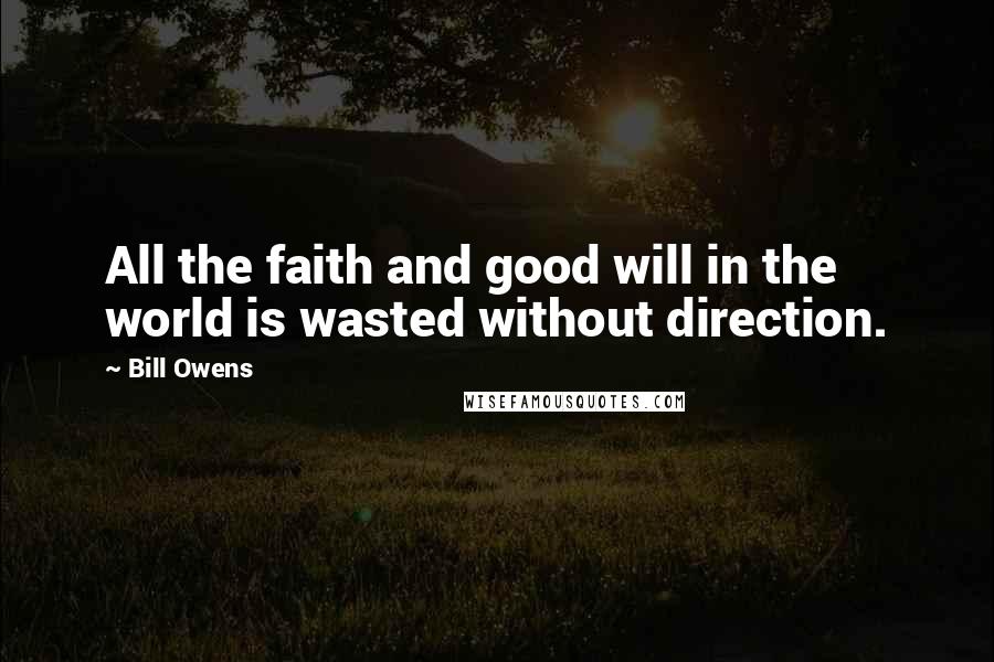 Bill Owens Quotes: All the faith and good will in the world is wasted without direction.